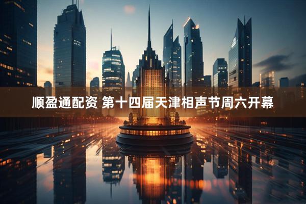 顺盈通配资 第十四届天津相声节周六开幕