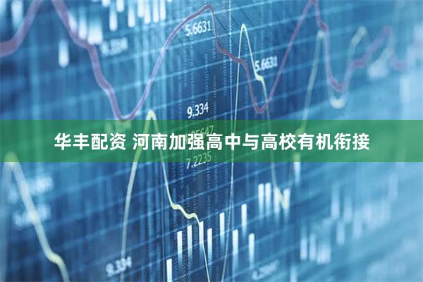 华丰配资 河南加强高中与高校有机衔接