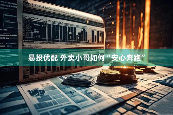 易投优配 外卖小哥如何“安心奔跑”