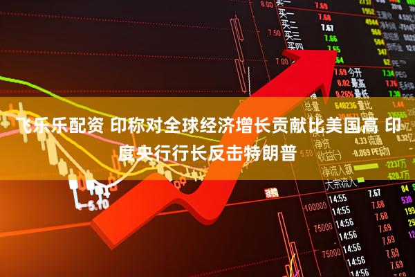 飞乐乐配资 印称对全球经济增长贡献比美国高 印度央行行长反击特朗普