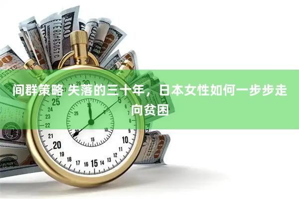 间群策略 失落的三十年，日本女性如何一步步走向贫困