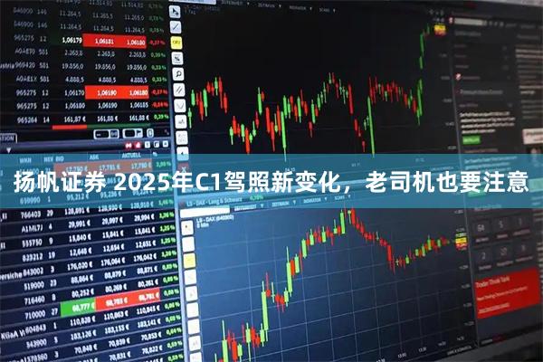 扬帆证券 2025年C1驾照新变化，老司机也要注意