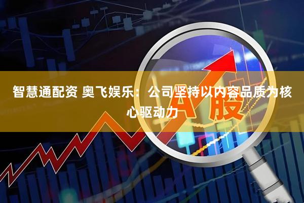 智慧通配资 奥飞娱乐：公司坚持以内容品质为核心驱动力