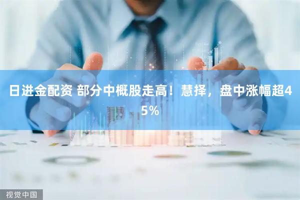 日进金配资 部分中概股走高！慧择，盘中涨幅超45%