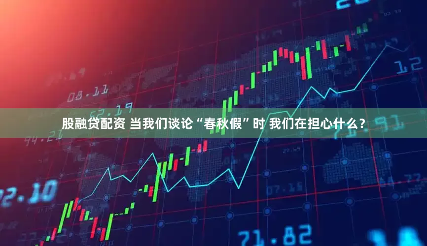股融贷配资 当我们谈论“春秋假”时 我们在担心什么？