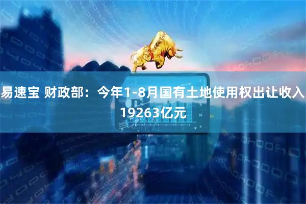 易速宝 财政部：今年1-8月国有土地使用权出让收入19263亿元