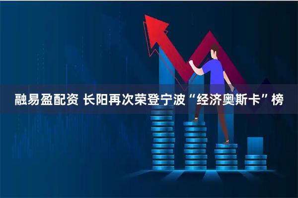 融易盈配资 长阳再次荣登宁波“经济奥斯卡”榜