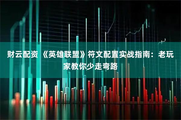 财云配资 《英雄联盟》符文配置实战指南：老玩家教你少走弯路
