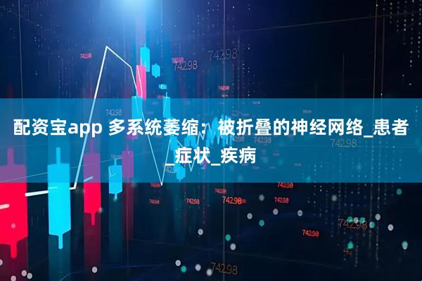 配资宝app 多系统萎缩：被折叠的神经网络_患者_症状_疾病