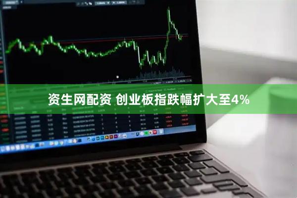 资生网配资 创业板指跌幅扩大至4%