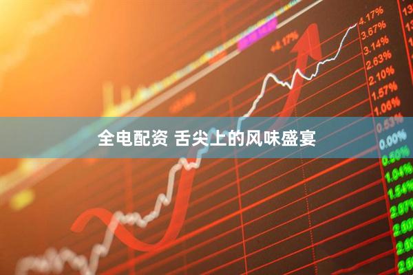 全电配资 舌尖上的风味盛宴