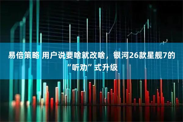 易倍策略 用户说要啥就改啥，银河26款星舰7的“听劝”式升级